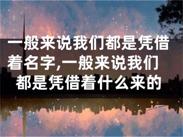 一般来说我们都是凭借着名字,一般来说我们都是凭借着什么来的