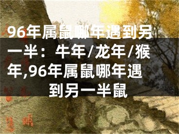 96年属鼠哪年遇到另一半：牛年/龙年/猴年,96年属鼠哪年遇到另一半鼠