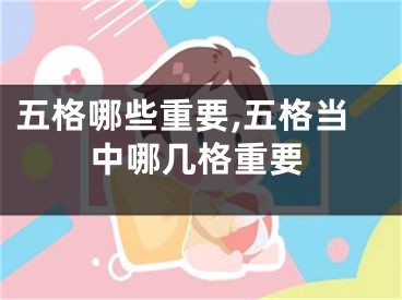 五格哪些重要,五格当中哪几格重要