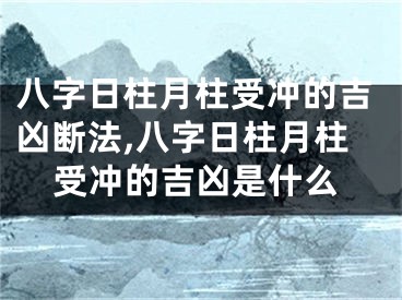 八字日柱月柱受冲的吉凶断法,八字日柱月柱受冲的吉凶是什么