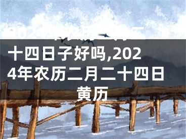 2024年农历二月二十四日子好吗,2024年农历二月二十四日黄历