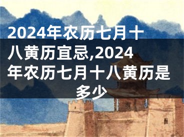 2024年农历七月十八黄历宜忌,2024年农历七月十八黄历是多少