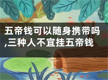 五帝钱可以随身携带吗,三种人不宜挂五帝钱