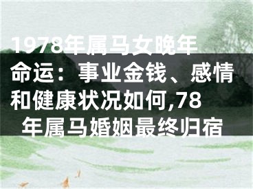 1978年属马女晚年命运：事业金钱、感情和健康状况如何,78年属马婚姻最终归宿