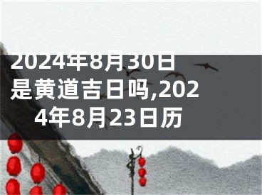 2024年8月30日是黄道吉日吗,2024年8月23日历