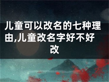 儿童可以改名的七种理由,儿童改名字好不好改