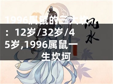 1996属鼠的三大坎：12岁/32岁/45岁,1996属鼠一生坎坷