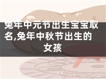 兔年中元节出生宝宝取名,兔年中秋节出生的女孩
