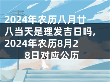 2024年农历八月廿八当天是理发吉日吗,2024年农历8月28日对应公历