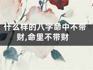 什么样的八字命中不带财,命里不带财