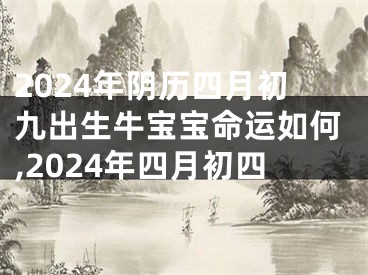 2024年阴历四月初九出生牛宝宝命运如何,2024年四月初四