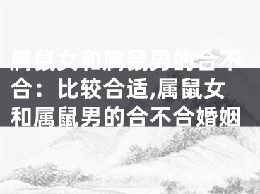 属鼠女和属鼠男的合不合：比较合适,属鼠女和属鼠男的合不合婚姻
