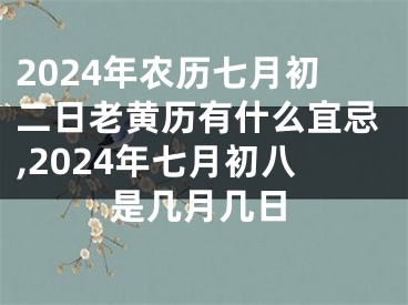 2024年农历七月初二日老黄历有什么宜忌,2024年七月初八是几月几日
