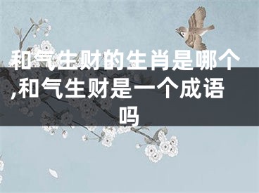 和气生财的生肖是哪个,和气生财是一个成语吗