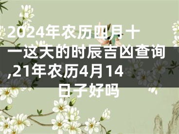 2024年农历四月十一这天的时辰吉凶查询,21年农历4月14日子好吗