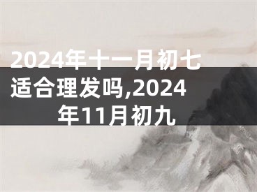 2024年十一月初七适合理发吗,2024年11月初九