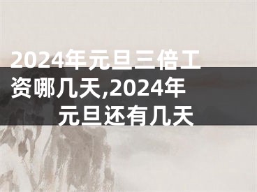 2024年元旦三倍工资哪几天,2024年元旦还有几天