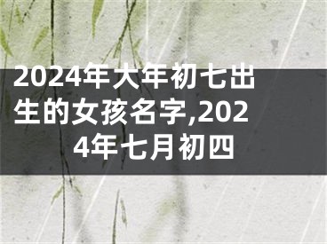 2024年大年初七出生的女孩名字,2024年七月初四