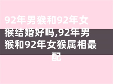 92年男猴和92年女猴结婚好吗,92年男猴和92年女猴属相最配