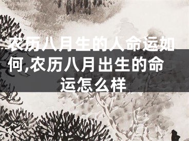 农历八月生的人命运如何,农历八月出生的命运怎么样