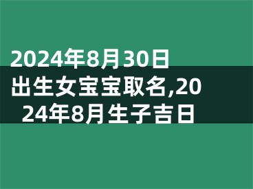 2024年8月30日出生女宝宝取名,2024年8月生子吉日