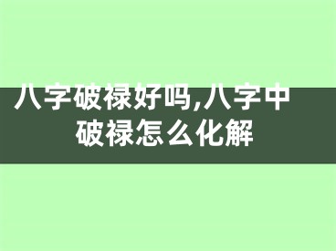 八字破禄好吗,八字中破禄怎么化解