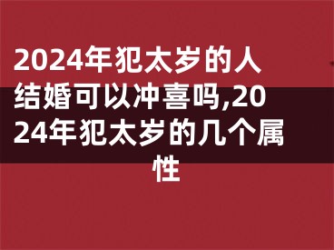 2024年犯太岁的人结婚可以冲喜吗,2024年犯太岁的几个属性