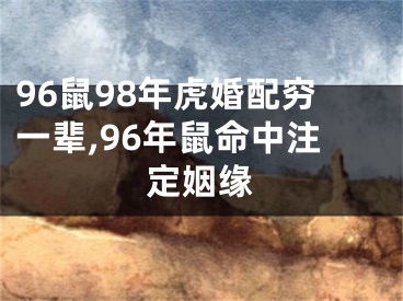 96鼠98年虎婚配穷一辈,96年鼠命中注定姻缘
