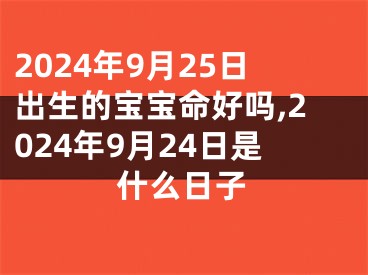 2024年9月25日出生的宝宝命好吗,2024年9月24日是什么日子