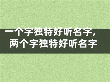 一个字独特好听名字,两个字独特好听名字