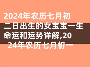2024年农历七月初二日出生的女宝宝一生命运和运势详解,2024年农历七月初一