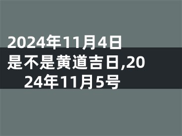 2024年11月4日是不是黄道吉日,2024年11月5号