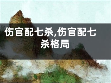 伤官配七杀,伤官配七杀格局