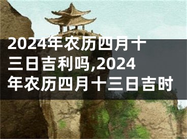 2024年农历四月十三日吉利吗,2024年农历四月十三日吉时