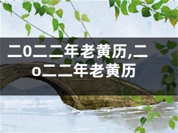 二0二二年老黄历,二o二二年老黄历