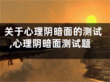 关于心理阴暗面的测试,心理阴暗面测试题