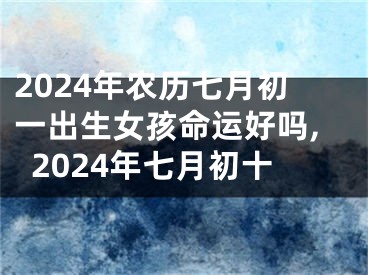 2024年农历七月初一出生女孩命运好吗,2024年七月初十