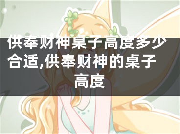 供奉财神桌子高度多少合适,供奉财神的桌子高度