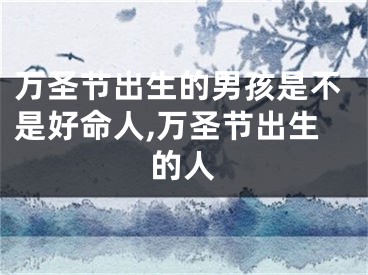 万圣节出生的男孩是不是好命人,万圣节出生的人