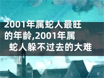 2001年属蛇人最旺的年龄,2001年属蛇人躲不过去的大难