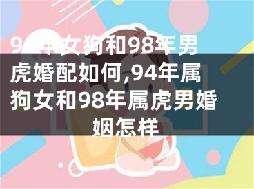 94年女狗和98年男虎婚配如何,94年属狗女和98年属虎男婚姻怎样