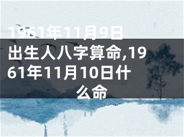 1961年11月9日出生人八字算命,1961年11月10日什么命