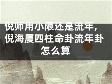 倪师用小限还是流年,倪海厦四柱命卦流年卦怎么算