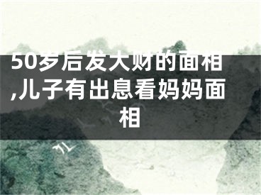 50岁后发大财的面相,儿子有出息看妈妈面相