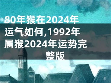 80年猴在2024年运气如何,1992年属猴2024年运势完整版