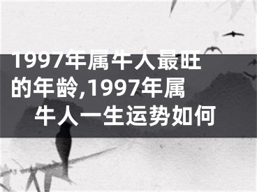 1997年属牛人最旺的年龄,1997年属牛人一生运势如何