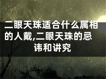 二眼天珠适合什么属相的人戴,二眼天珠的忌讳和讲究