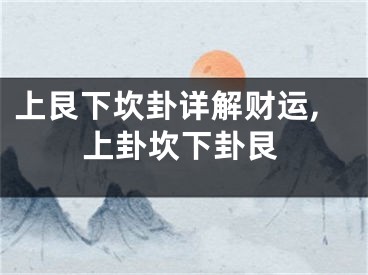 上艮下坎卦详解财运,上卦坎下卦艮