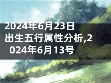 2024年6月23日出生五行属性分析,2024年6月13号