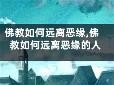 佛教如何远离恶缘,佛教如何远离恶缘的人